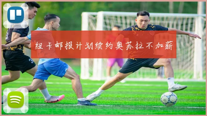 纽卡邮报计划续约奥苏拉不加薪