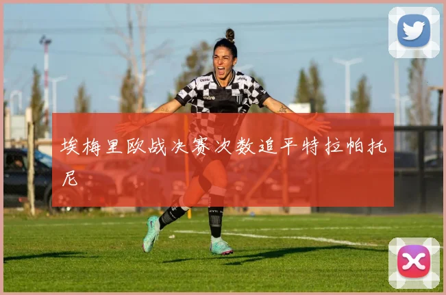 埃梅里欧战决赛次数追平特拉帕托尼